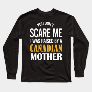 You don't scare me I was raised by a Canadian mother Long Sleeve T-Shirt